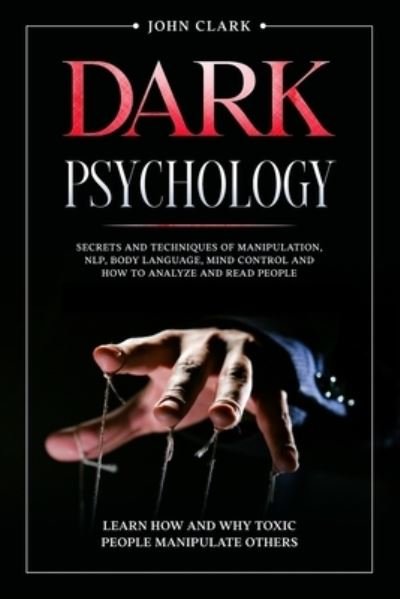Dark Psychology: Secrets and Techniques of Manipulation, NLP, Body Language, Mind Control and How to Analyze and Read People. Learn How and Why Toxic People Manipulate Others. - John Clark - Bøger - Next Level Publishing Ltd - 9781914062025 - 8. oktober 2020