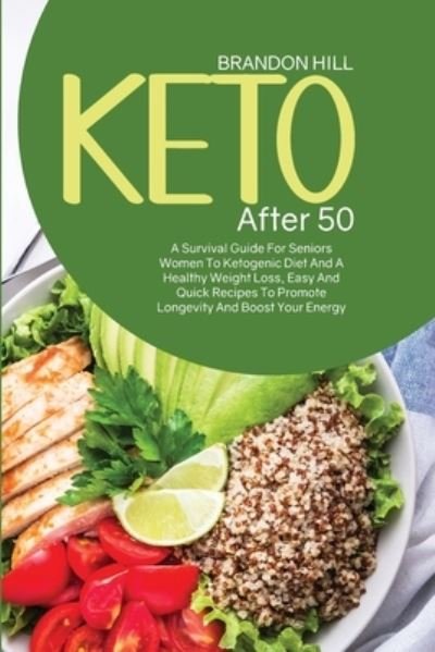 Cover for Brandon Hill · Keto After 50: A Survival Guide For Seniors Women To Ketogenic Diet And A Healthy Weight Loss, Easy And Quick Recipes To Promote Longevity And Boost Your Energy (Paperback Book) (2021)