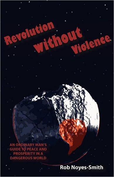 Cover for Rob Noyes-Smith · Revolution Without Violence: An Ordinary Man's Guide to Peace and Prosperity in a Dangerous World (Taschenbuch) (2012)