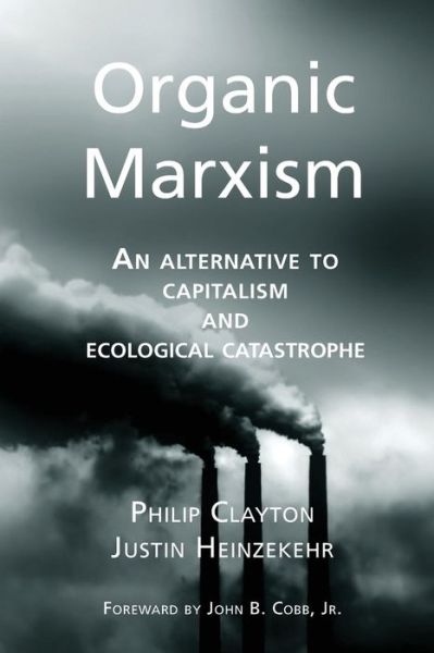 Cover for Philip Clayton · Organic Marxism: an Alternative to Capitalism and Ecological Catastrophe (Toward Ecological Civilization) (Volume 3) (Pocketbok) (2014)