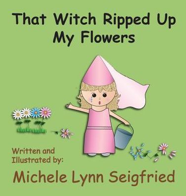 Cover for Michele Lynn Seigfried · That Witch Ripped Up My Flowers (Hardcover Book) (2016)