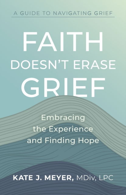 Cover for Kate J Meyer · Faith Doesn't Erase Grief: Embracing the Experience and Finding Hope (Paperback Bog) (2022)