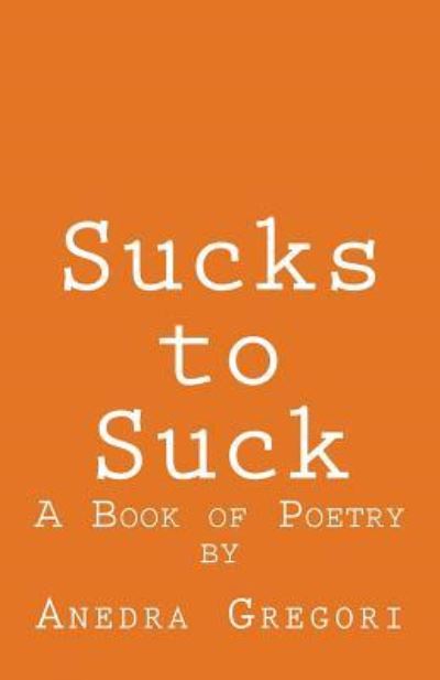 Sucks to Suck - Anedra Gregori - Books - Createspace Independent Publishing Platf - 9781986511025 - April 15, 2018