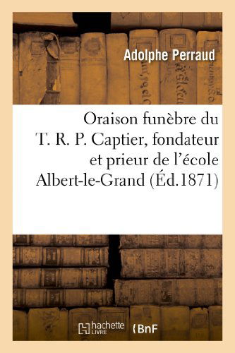 Cover for Perraud-a · Oraison Funebre Du T.r.p. Captier, Fondateur et Prieur De L'ecole Albert-le-grand, et Des Douze (Paperback Book) [French edition] (2013)