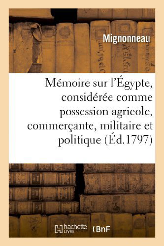 Cover for Mignonneau · Memoire Sur L'egypte, Consideree Comme Possession Agricole, Commercante, Militaire et Politique (Paperback Book) [French edition] (2013)