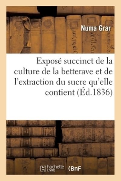 Expose Succinct de la Culture de la Betterave Et de l'Extraction Du Sucre Qu'elle Contient - Numa Grar - Boeken - Hachette Livre - BNF - 9782329463025 - 1 september 2020