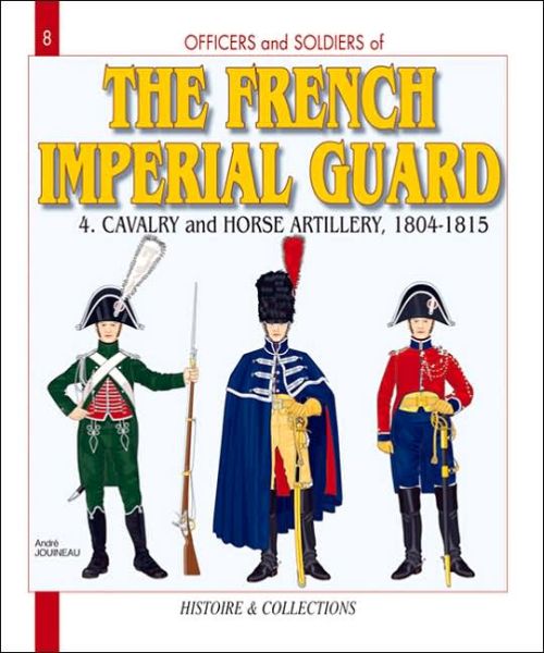 Cover for Andre Jouineau · French Imperial Guard  Volume 4: Cavalry and Horse Artillery 1804-1815 - Officers &amp; Soldiers (Paperback Book) (2006)