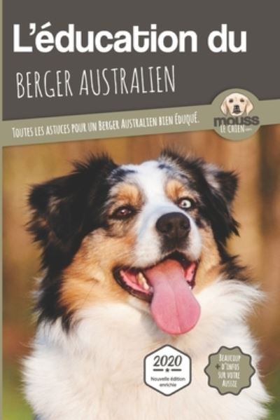 Cover for Mouss Le Chien · L'EDUCATION DU BERGER AUSTRALIEN - Edition 2020 enrichie: Toutes les astuces pour un Berger Australien bien eduque - L'Education Du Chien Par Race (Paperback Book) (2020)