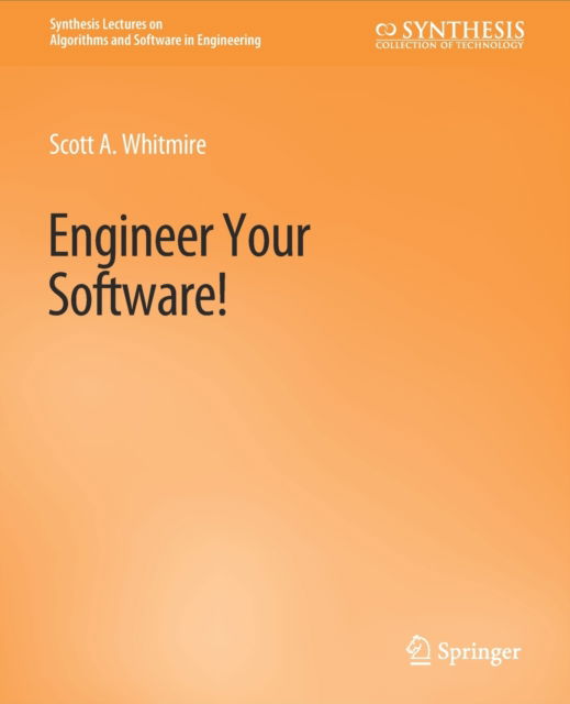 Cover for Scott A. Whitmire · Engineer Your Software! - Synthesis Lectures on Algorithms and Software in Engineering (Paperback Book) (2021)