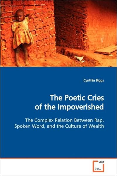 Cynthia Biggs · The Poetic Cries of the Impoverished: the Complex Relation Between Rap, Spoken Word, and the Culture of Wealth (Pocketbok) (2009)