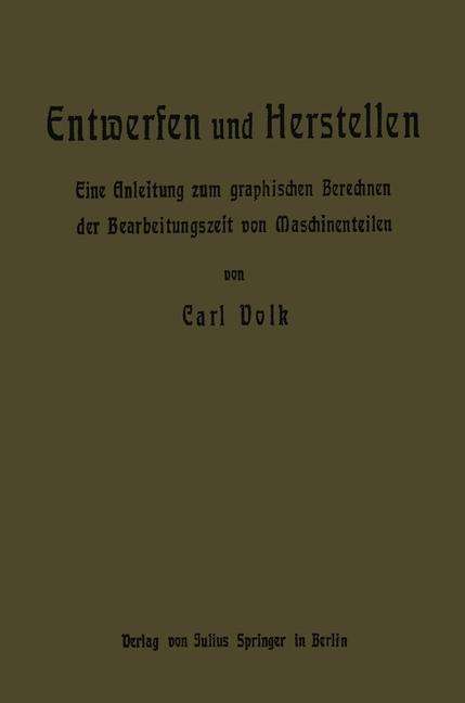 Cover for Carl Volk · Entwerfen Und Herstellen: Eine Anleitung Zum Graphischen Berechnen Der Bearbeitungszeit Von Maschinenteilen (Paperback Book) [German, Softcover Reprint of the Original 1st Ed. 1905 edition] (1905)