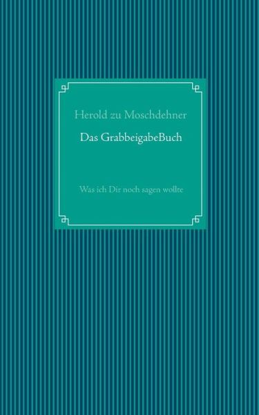 Cover for Herold Zu Moschdehner · Das GrabbeigabeBuch: Was ich Dir noch sagen wollte (Paperback Book) [German edition] (2014)