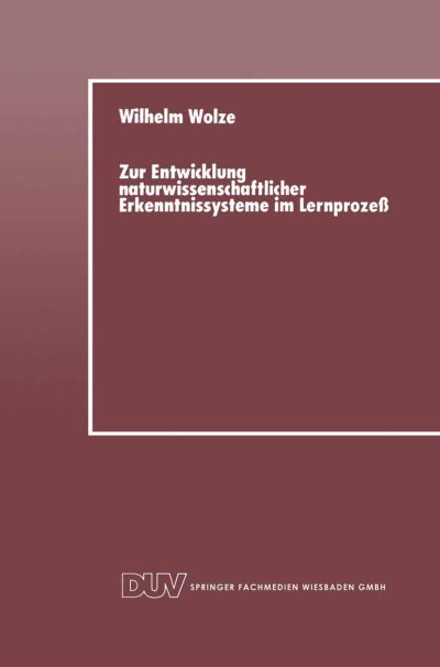 Zur Entwicklung Naturwissenschaftlicher Erkenntnissysteme Im Lernprozess - Wilhelm Wolze - Böcker - Deutscher Universitatsverlag - 9783824420025 - 1989