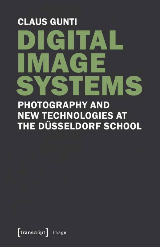 Digital Image Systems – Photography and New Technologies at the Dusseldorf School - Claus Gunti - Books - Transcript Verlag - 9783837639025 - December 10, 2021