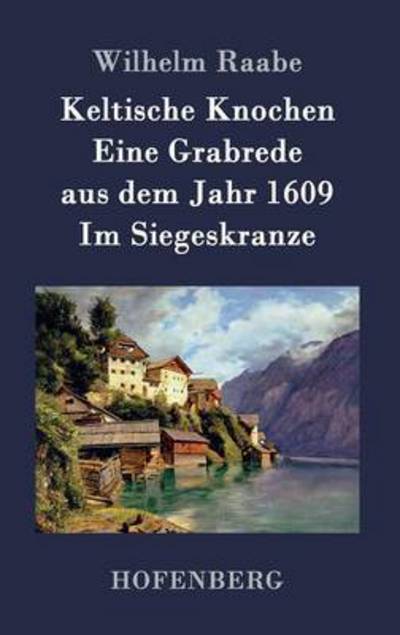 Cover for Wilhelm Raabe · Keltische Knochen / Eine Grabrede Aus Dem Jahr 1609 / Im Siegeskranze (Hardcover Book) (2015)