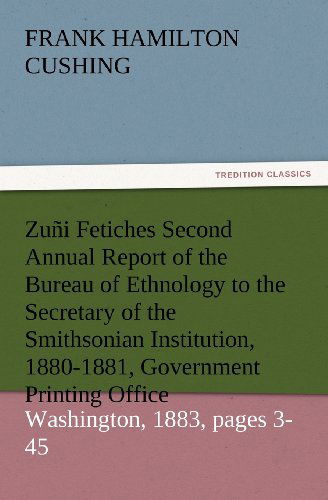 Cover for Frank Hamilton Cushing · Zuñi Fetiches Second Annual Report of the Bureau of Ethnology to the Secretary of the Smithsonian Institution, 1880-1881, Government Printing Office, Washington, 1883, Pages 3-45 (Tredition Classics) (Paperback Book) (2012)