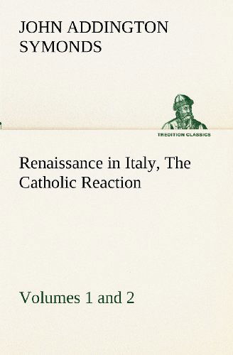 Renaissance in Italy, Volumes 1 and 2 the Catholic Reaction (Tredition Classics) - John Addington Symonds - Livres - tredition - 9783849155025 - 29 novembre 2012