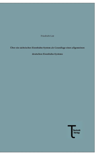 Ueber Ein Saechsisches Eisenbahn-system Als Grundlage Eines Allgemeinen Deutschen Eisenbahn-systems - Friedrich List - Böcker - Technikverlag - 9783944351025 - 14 januari 2013