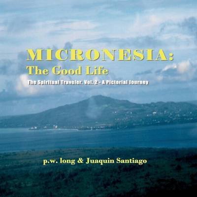 Cover for P W Long · Micronesia : The Good Life : The Spiritual Traveler, Vol. 2 - A Pictorial Journey (Paperback Book) (2016)