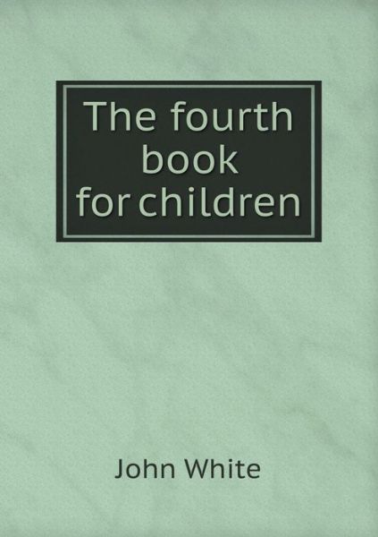 Cover for John White · The Fourth Book for Children (Paperback Book) (2015)