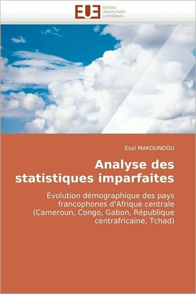 Cover for Esaï Makoundou · Analyse Des Statistiques Imparfaites: Évolution Démographique Des Pays Francophones D'afrique Centrale (Cameroun, Congo, Gabon, République Centrafricaine, Tchad) (French Edition) (Pocketbok) [French edition] (2010)