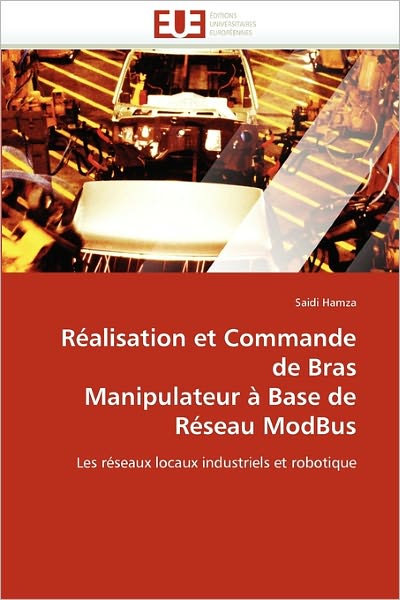 Cover for Saidi Hamza · Réalisation et Commande De Bras Manipulateur À Base De Réseau Modbus: Les Réseaux Locaux Industriels et Robotique (Paperback Book) [French edition] (2018)