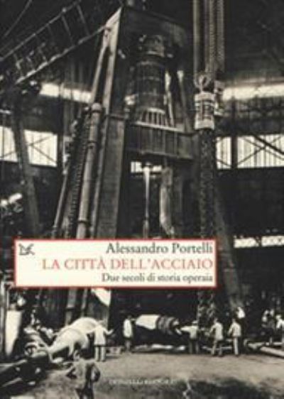 Cover for Alessandro Portelli · La Citta Dell'acciaio. Due Secoli Di Storia Operaia (Book)