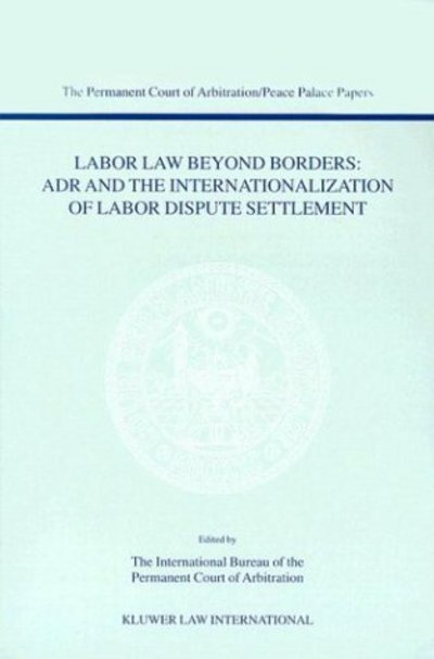 Cover for International Bureau of The Permanent Court of Arbitration · Labor Law Beyond Borders: ADR and the Internationalization of Labor Dispute Settlement: ADR and the Internationalization of Labor Dispute Settlement (Taschenbuch) (2003)