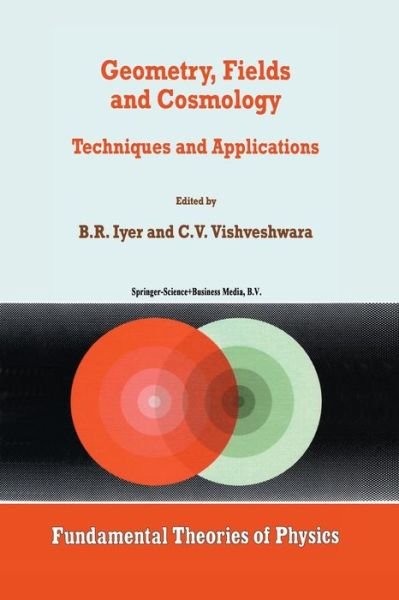 Cover for B R Iyer · Geometry, Fields and Cosmology: Techniques and Applications - Fundamental Theories of Physics (Paperback Book) [Softcover reprint of the original 1st ed. 1997 edition] (2011)