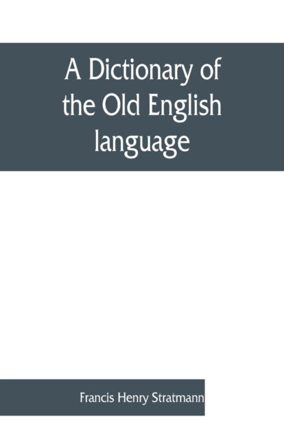 Cover for Francis Henry Stratmann · A dictionary of the Old English language, compiled from writings of the XII. XIII. XIV. and XV. Centuries (Paperback Book) (2019)