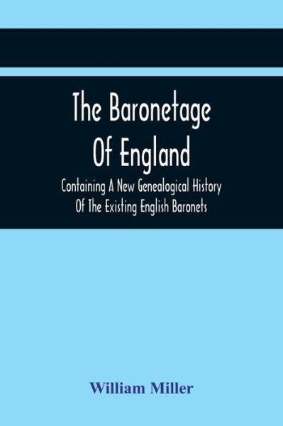 Cover for William Miller · The Baronetage Of England, Containing A New Genealogical History Of The Existing English Baronets, And Baronets Of Great Britain, And Of The United Kingdom, From The Institution Of The Order In 1611 To The Last Creation (Paperback Book) (2021)