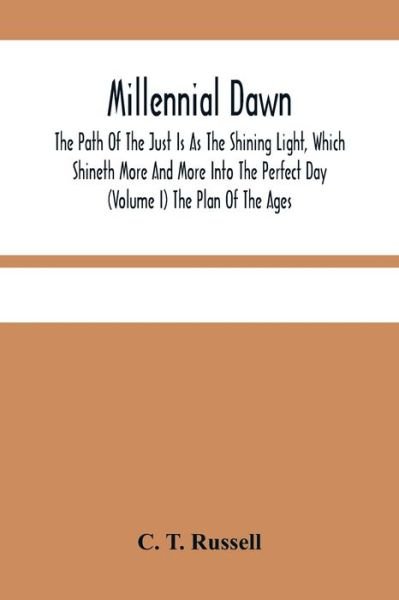 Cover for C T Russell · Millennial Dawn; The Path Of The Just Is As The Shining Light, Which Shineth More And More Into The Perfect Day (Volume I) The Plan Of The Ages (Pocketbok) (2021)
