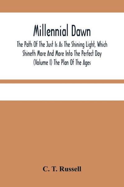 Cover for C T Russell · Millennial Dawn; The Path Of The Just Is As The Shining Light, Which Shineth More And More Into The Perfect Day (Volume I) The Plan Of The Ages (Paperback Book) (2021)