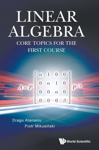 Cover for Atanasiu, Dragu (Univ Of Boras, Sweden) · Linear Algebra: Core Topics For The First Course (Hardcover Book) (2020)