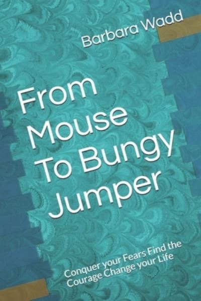 Cover for Barbara Wadd · From Mouse To Bungy Jumper: Conquer your Fears Find the Courage Change your Life (Paperback Book) (2021)