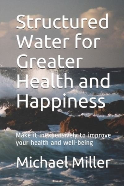 Cover for Michael Miller · Structured Water for Greater Health and Happiness: Make it inexpensively to improve your health and well-being (Pocketbok) (2020)