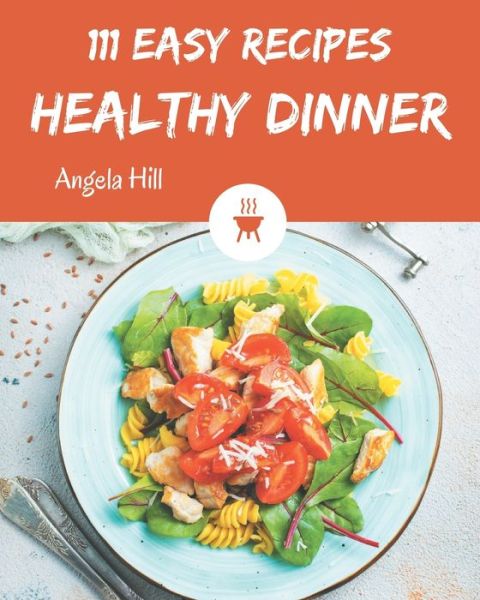 Cover for Angela HIll · 111 Easy Healthy Dinner Recipes (Paperback Book) (2020)