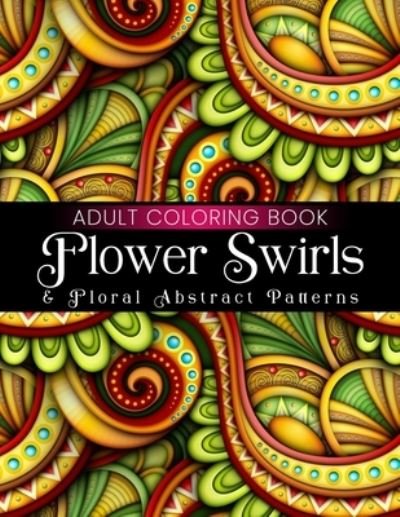 Cover for Gilba Yelisa · Flower Swirls &amp; Floral Abstract Patterns Adult Coloring Book (Paperback Book) (2021)