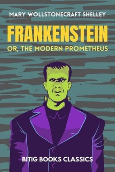 Frankenstein; or, the Modern Prometheus (Illustrated): by Mary Wollstonecraft (Godwin) Shelley - Bitig Books Classics - Mary Wollstonecraft Shelley - Books - Independently Published - 9798746726025 - April 30, 2021