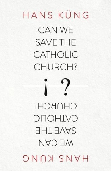Can We Save the Catholic Church? - Hans Kung - Kirjat - HarperCollins Publishers - 9780007522026 - torstai 10. lokakuuta 2013