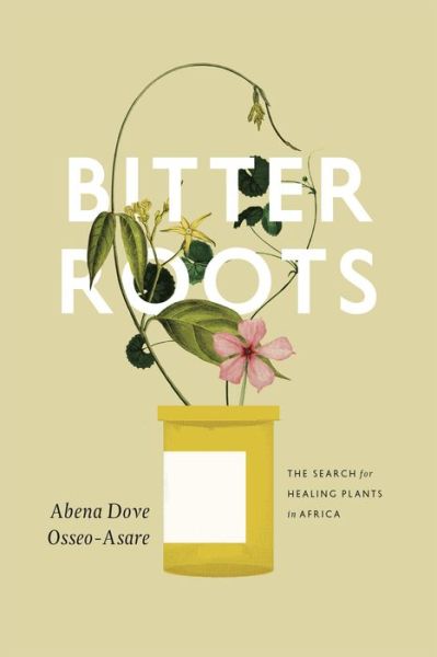 Cover for Abena Dove Osseo-Asare · Bitter Roots: The Search for Healing Plants in Africa (Paperback Book) (2014)