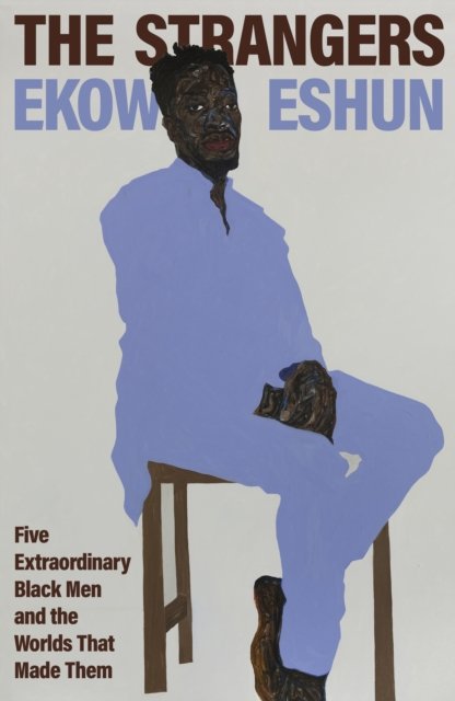 Cover for Ekow Eshun · The Strangers: Five Extraordinary Black Men and the Worlds That Made Them (Gebundenes Buch) (2024)