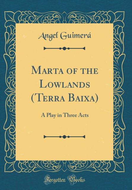 Cover for Angel Guimera · Marta of the Lowlands (Terra Baixa) : A Play in Three Acts (Classic Reprint) (Hardcover Book) (2018)