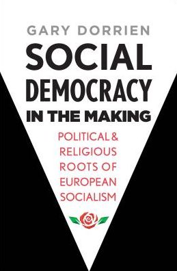 Cover for Gary Dorrien · Social Democracy in the Making: Political and Religious Roots of European Socialism (Hardcover Book) (2019)