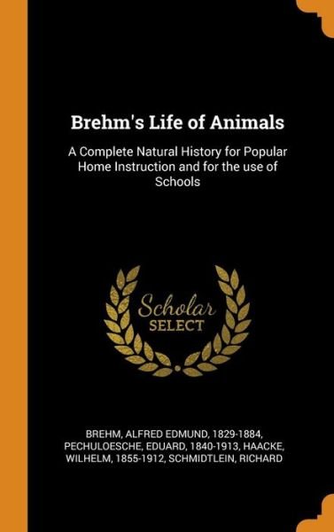 Cover for Alfred Edmund Brehm · Brehm's Life of Animals: A Complete Natural History for Popular Home Instruction and for the Use of Schools (Hardcover Book) (2018)