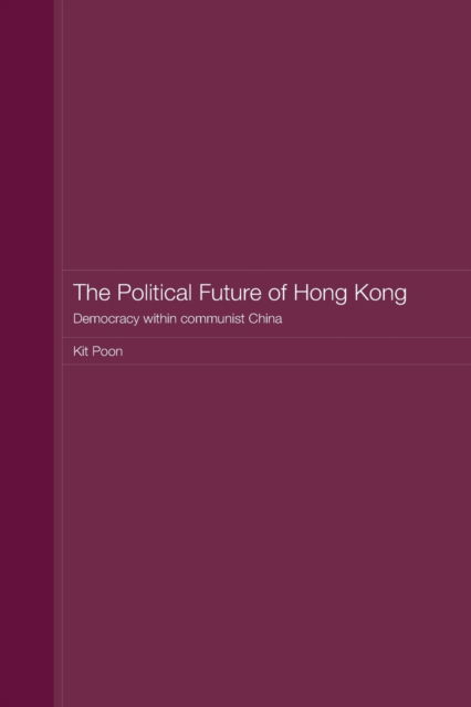 Cover for Poon, Kit (Hong Kong Polytechnic University, Hong Kong) · The Political Future of Hong Kong: Democracy within communist China - Routledge Studies on the Chinese Economy (Paperback Book) (2012)