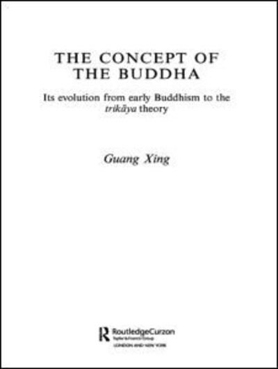 Cover for Xing, Guang (University of Hong Kong University of Hong Kong, Hong Kong, China University of Homg Kong, Hong Kong, China University of Hong Kong, Hong Kong, China University of Hong Kong, China) · The Concept of the Buddha: Its Evolution from Early Buddhism to the Trikaya Theory - Routledge Critical Studies in Buddhism (Pocketbok) (2010)