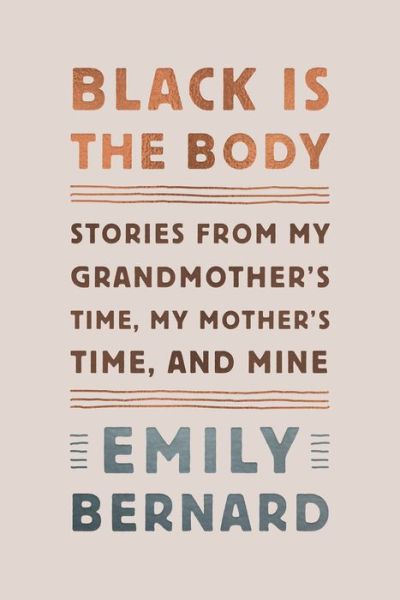 Cover for Emily Bernard · Black Is the Body: Stories from My Grandmother's Time, My Mother's Time, and Mine (Hardcover Book) [Annotated edition] (2019)