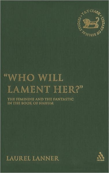 Cover for Laurel Lanner · Who Will Lament Her?: The Feminine and the Fantastic in the Book of Nahum - The Library of Hebrew Bible / Old Testament Studies (Hardcover Book) (2006)