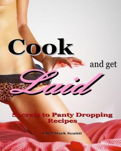 Cover for Mark Henry Scuitti · Cook and Get Laid : Secrets to Panty Dropping Recipes (Paperback Book) (2016)